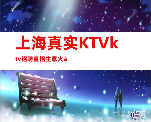 上海真实KTVktv招聘直招生意火好上班无任务