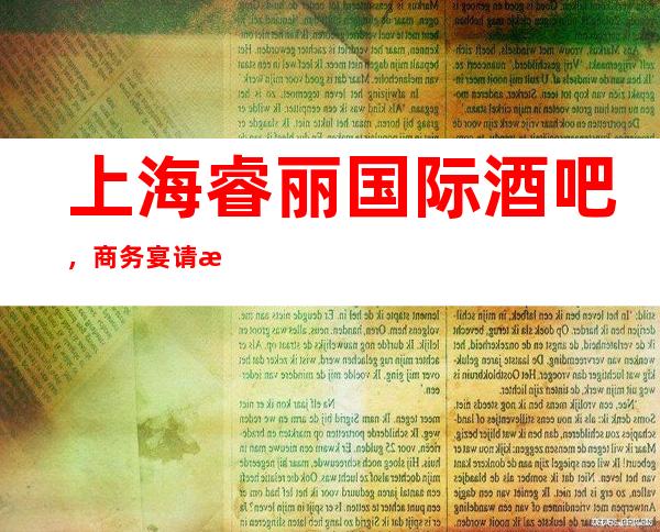 上海睿丽国际酒吧，商务宴请招待客户的好地方
