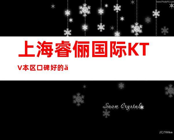 上海睿俪国际KTV本区口碑好的会所预定信息