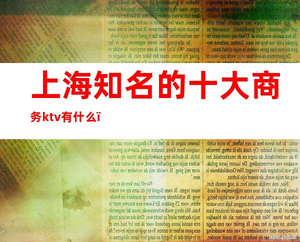 上海知名的十大商务ktv有什么(上海最高档的ktv是哪家)