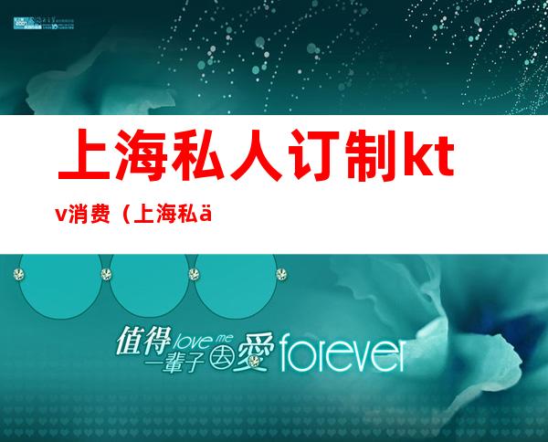 上海私人订制ktv消费(上海私人订制国际ktv夜总会)