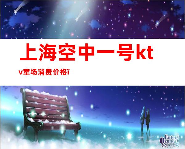 上海空中一号ktv荤场消费价格(上海空军一号ktv)