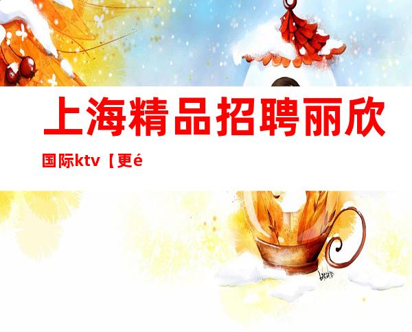 上海精品招聘丽欣国际ktv【更高白领素质-生意好】