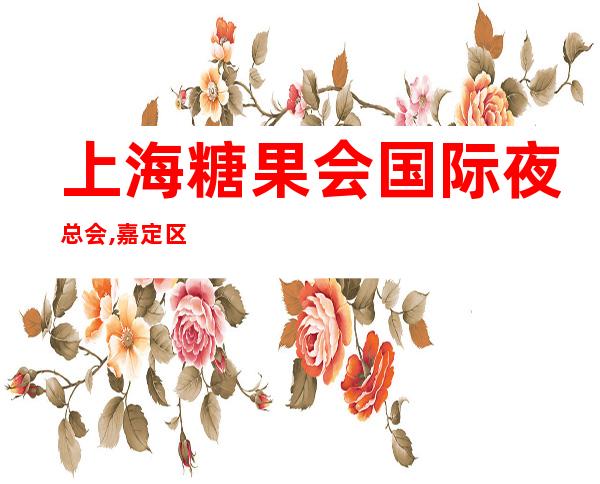 上海糖果会国际夜总会,嘉定区十大高档KTV夜总会之一