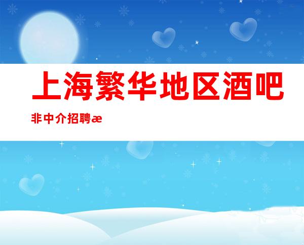 上海繁华地区酒吧非中介招聘服务员暖心陈泽亲带上班