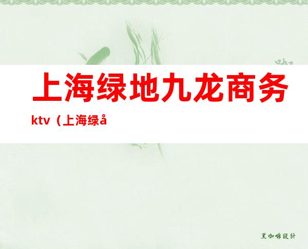 上海绿地九龙商务ktv(上海绿地商贸)
