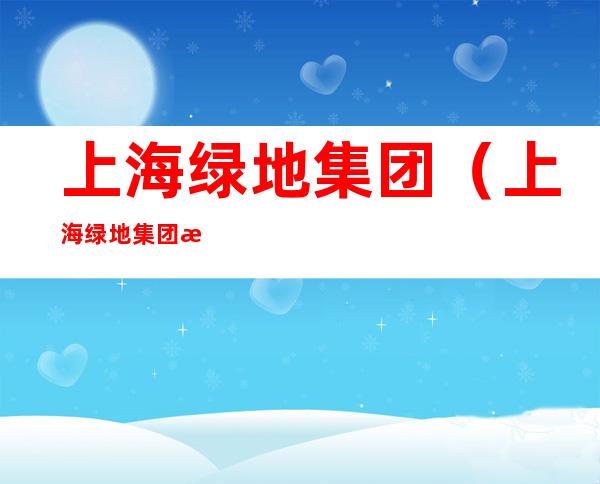 上海绿地集团(上海绿地集团总部大楼)