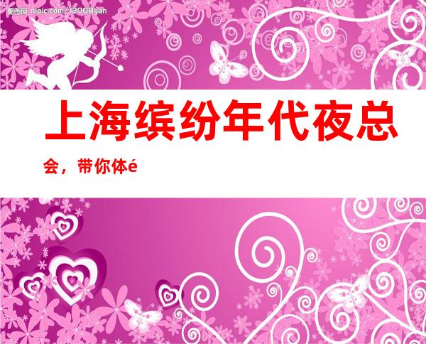 上海缤纷年代夜总会,带你体验不一样的夜生活