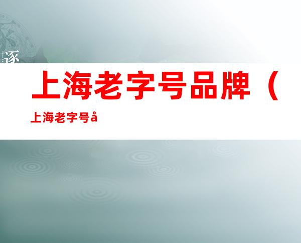 上海老字号品牌(上海老字号品牌管理策略研究 管理学原理)