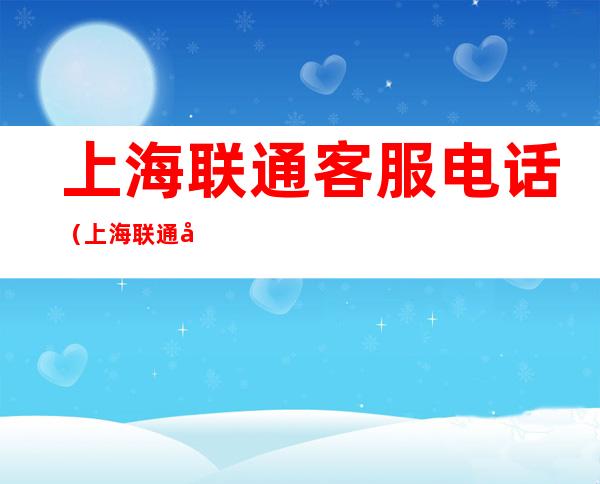 上海联通客服电话(上海联通客服电话是多少bibili)