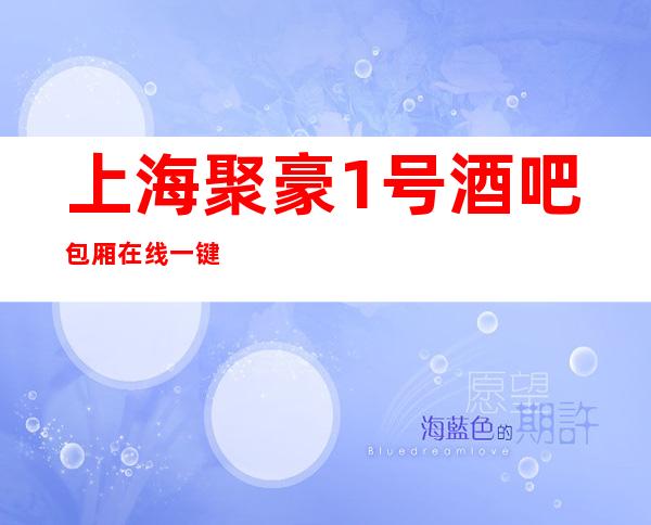 上海聚豪1号酒吧包厢在线一键预订不繁琐