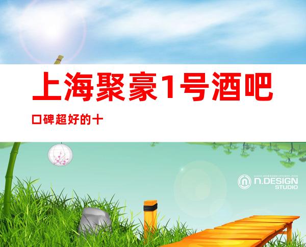 上海聚豪1号酒吧口碑超好的十大小酒吧预订