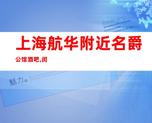 上海航华附近名爵公馆酒吧,闵行区名爵公馆小酒吧好玩不贵!
