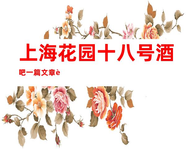 上海花园十八号酒吧一篇文章解决你平平无奇的夜晚
