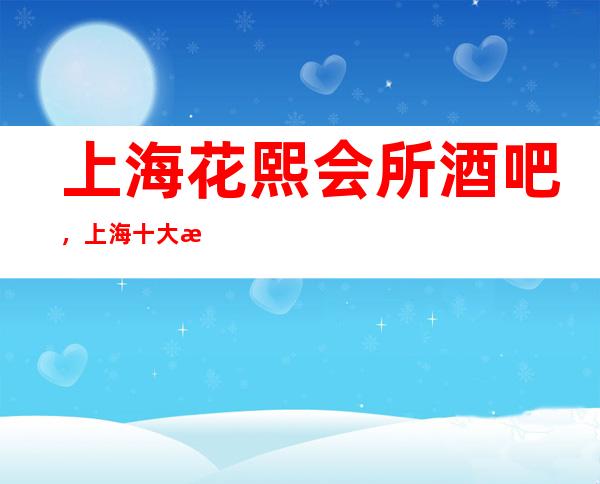 上海花熙会所酒吧,上海十大更高酒吧之一