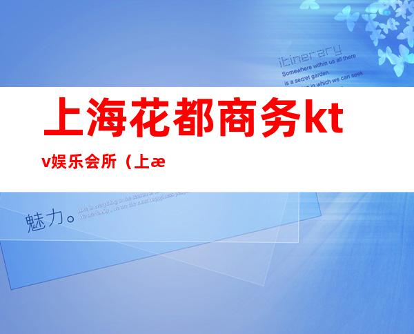 上海花都商务ktv娱乐会所(上海最大的ktv国际会所)