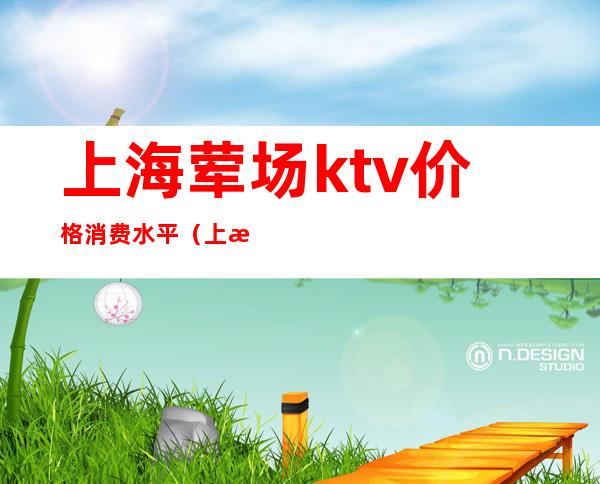 上海荤场ktv价格消费水平（上海消费最高的KTV）