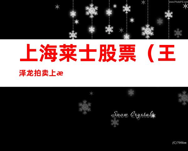 上海莱士股票(王泽龙拍卖上海莱士股票)