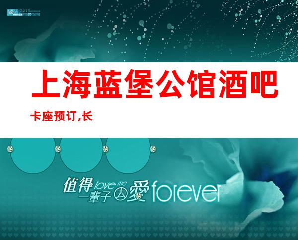 上海蓝堡公馆酒吧卡座预订,长宁仙纳都小酒吧包厢价格多少?