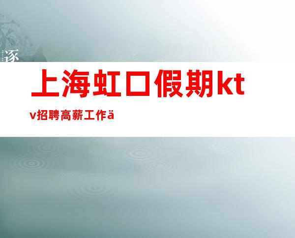 上海虹口假期ktv招聘高薪工作不要埋怨已发生事情。