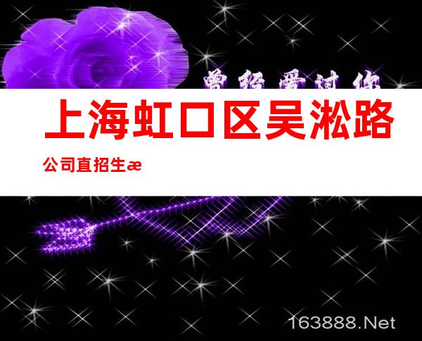 上海虹口区吴淞路公司直招生意火爆二班多【竞争力小】