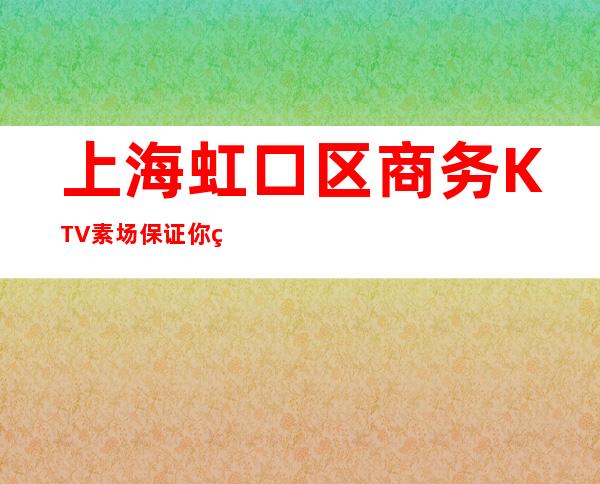 上海虹口区商务KTV素场保证你的上班率稳定赚-真实招聘信息