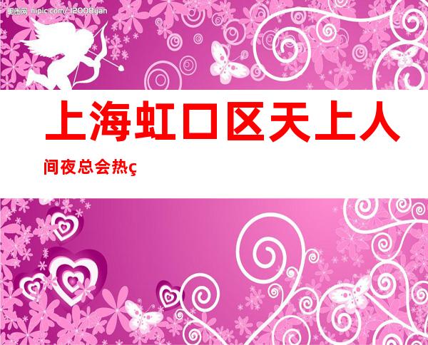 上海虹口区天上人间夜总会热点招聘人人都说beautiful感受上