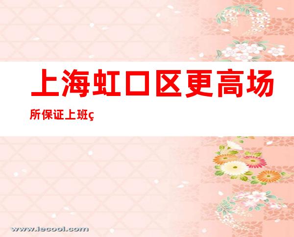 上海虹口区更高场所保证上班率无费用夜总会新春旺季严重缺人