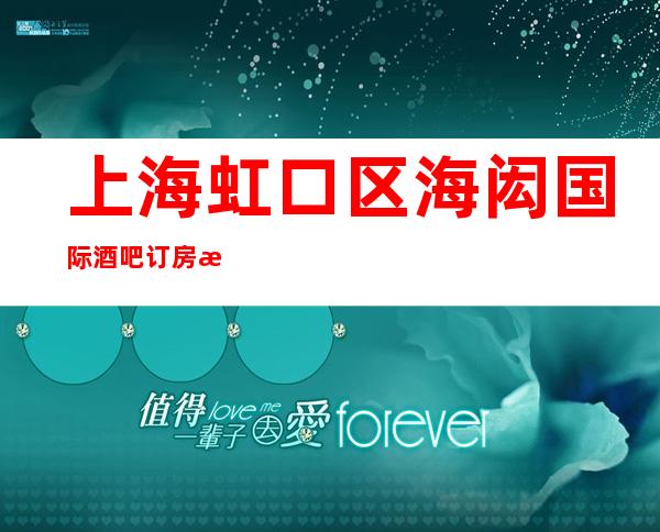 上海虹口区海闳国际酒吧订房流程-真实报价-预订找我