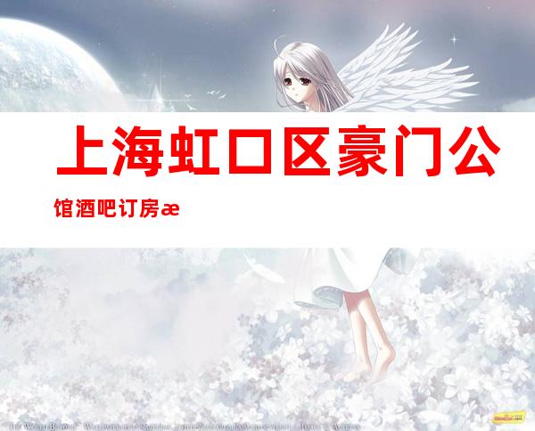 上海虹口区豪门公馆酒吧订房流程-服务超好