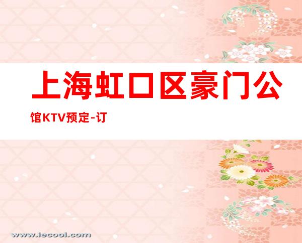 上海虹口区豪门公馆KTV预定-订房信息-消费体验