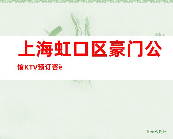 上海虹口区豪门公馆KTV预订咨询-消费情况-推荐信息
