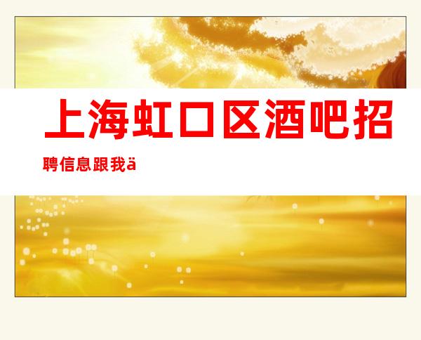 上海虹口区酒吧招聘信息跟我上班容易上海发展好