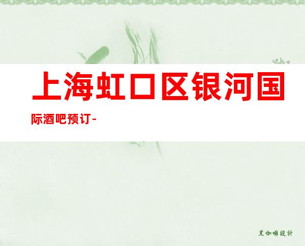 上海虹口区银河国际酒吧预订-上海酒吧订房酒吧订包信息