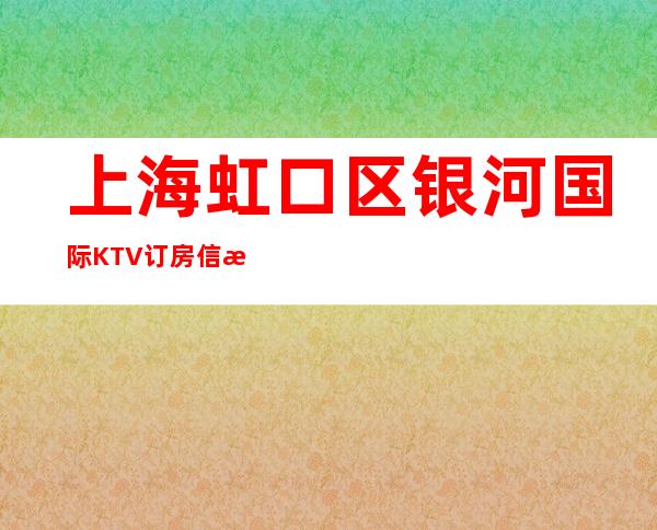 上海虹口区银河国际KTV订房信息-价格合理