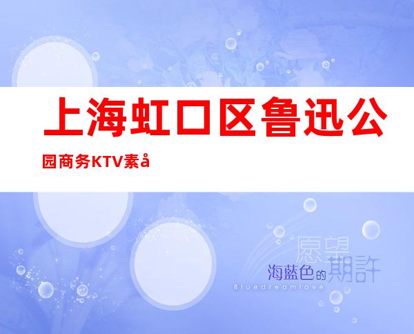 上海虹口区鲁迅公园商务KTV素场店内直招聘工资当天结算