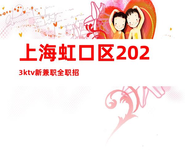 上海虹口区2023ktv新兼职全职招聘晚班服务员-无经验均可