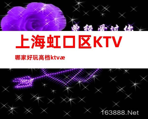 上海虹口区KTV哪家好玩?高档ktv排名前三有哪些?