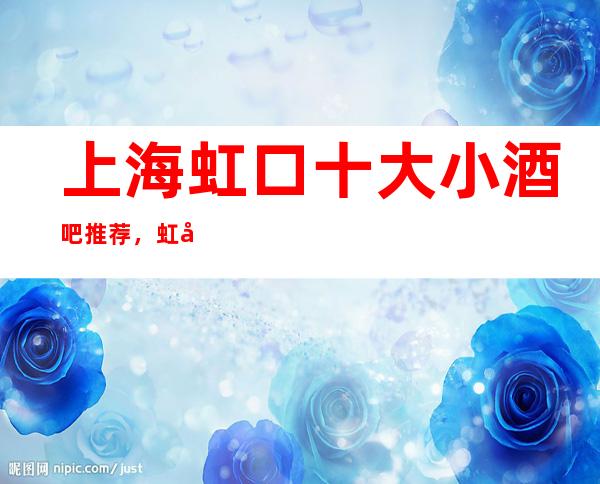 上海虹口十大小酒吧推荐,虹口区小酒吧哪家好玩?