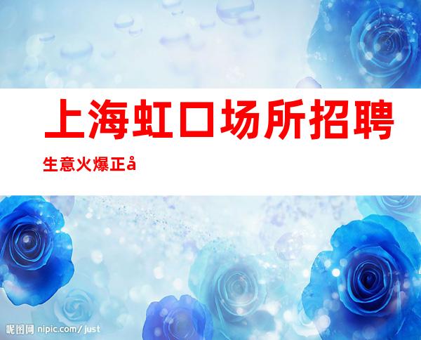 上海虹口场所招聘生意火爆正常上班-要赚看过来