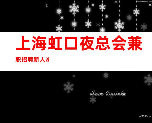 上海虹口夜总会兼职招聘新人优先工资起步不收费用