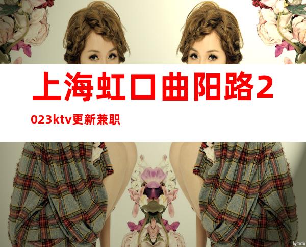 上海虹口曲阳路2023ktv更新兼职薪资【竞争力小】