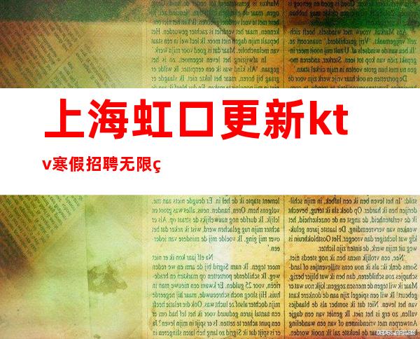 上海虹口更新ktv寒假招聘无限翻包苏总带你上班赚