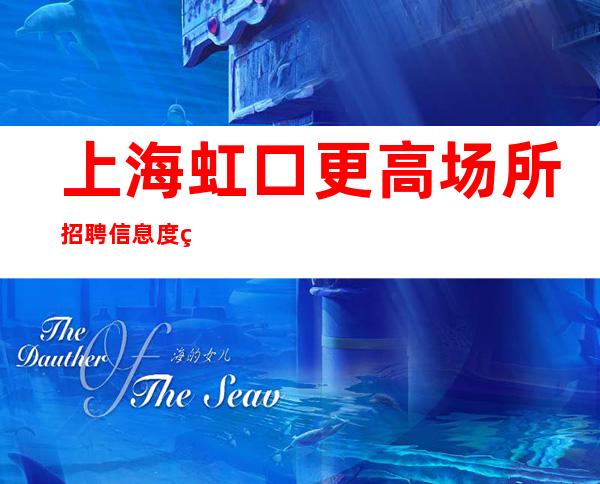 上海虹口更高场所招聘信息度缺人领班亲招无费用亲招亲带