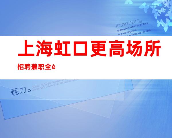 上海虹口更高场所招聘兼职全职实力领班带你飞带你赚