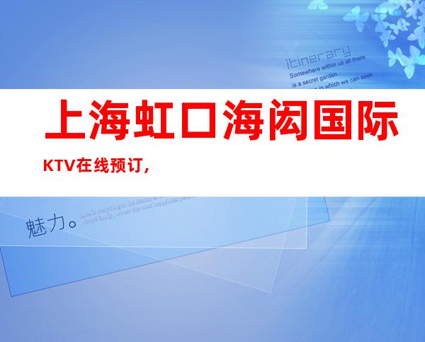 上海虹口海闳国际KTV在线预订,经理全程安排