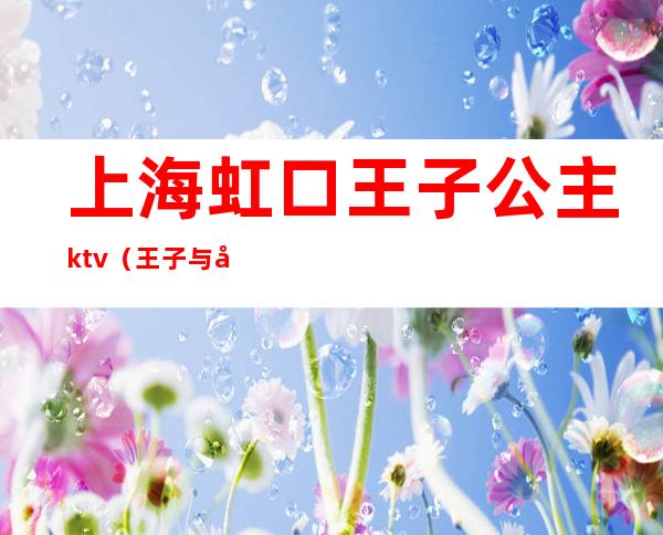 上海虹口王子公主ktv(王子与公主奇遇记虹口店)