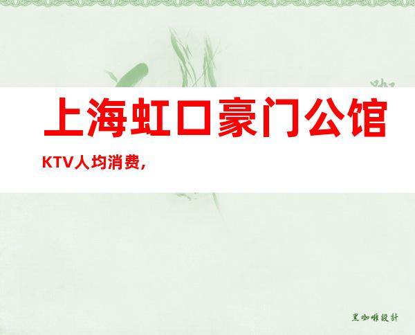 上海虹口豪门公馆KTV人均消费,包房预订,酒水价格
