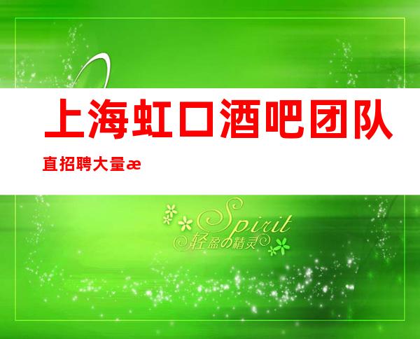上海虹口酒吧团队直招聘大量招人让人流连忘返