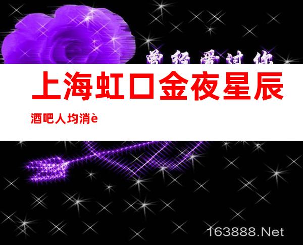 上海虹口金夜星辰酒吧人均消费,点评攻略,低消价格